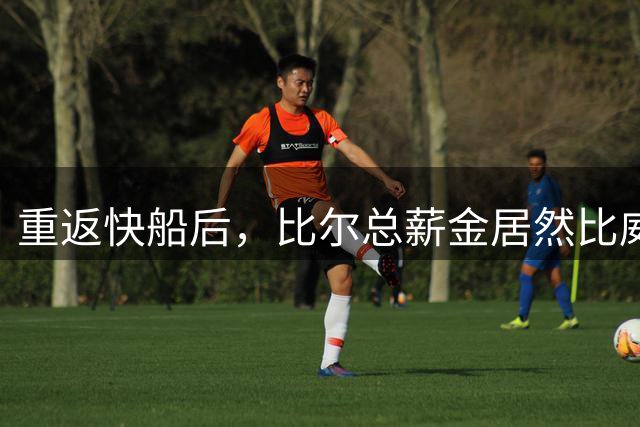 重返快船后，比尔总薪金居然比威少还多八千万，梦里都能笑醒